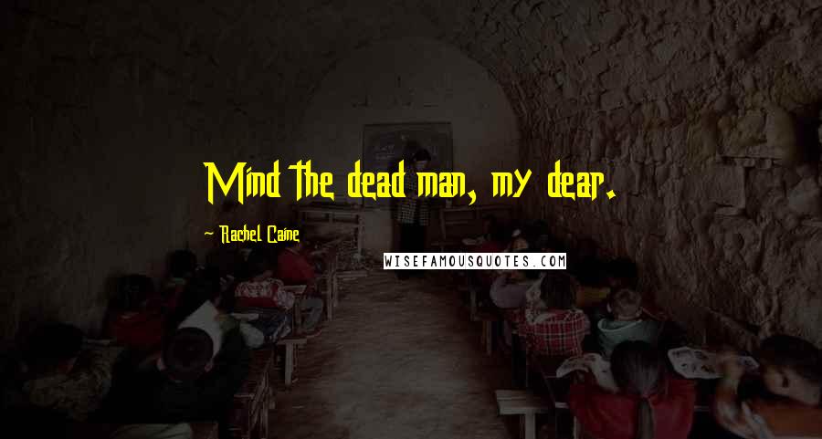 Rachel Caine Quotes: Mind the dead man, my dear.
