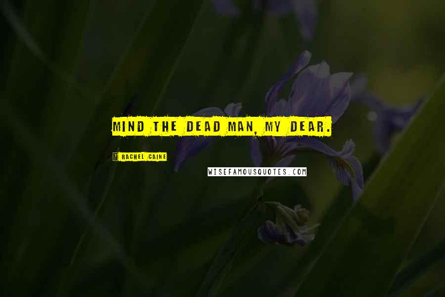 Rachel Caine Quotes: Mind the dead man, my dear.