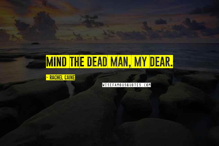 Rachel Caine Quotes: Mind the dead man, my dear.