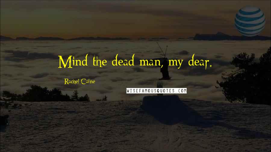 Rachel Caine Quotes: Mind the dead man, my dear.