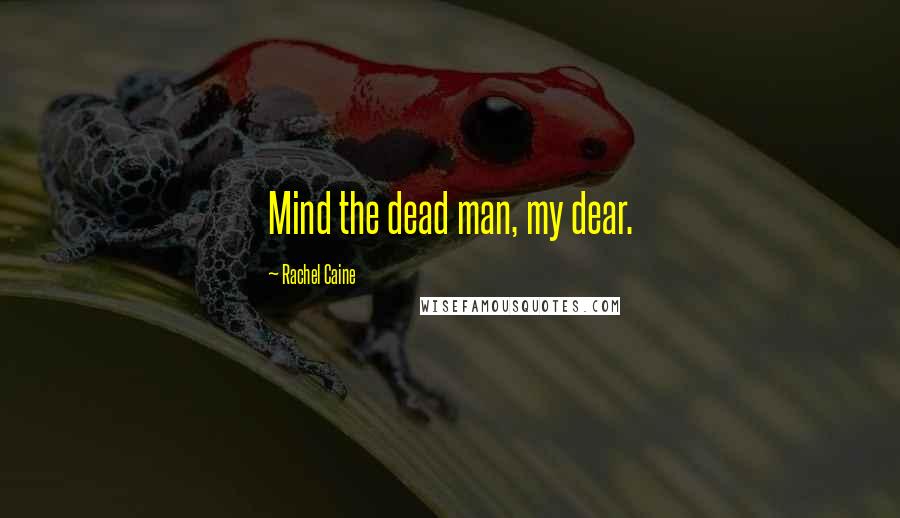 Rachel Caine Quotes: Mind the dead man, my dear.