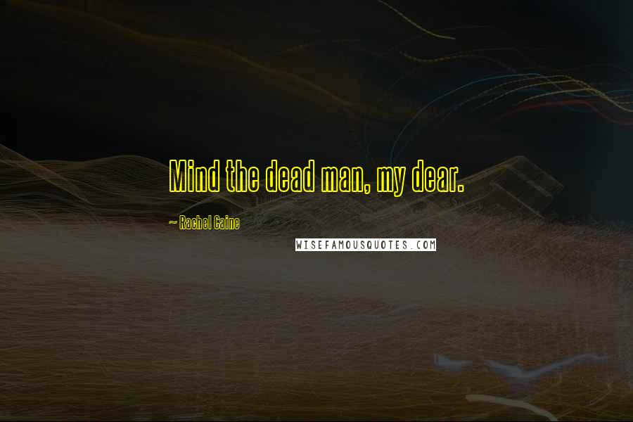 Rachel Caine Quotes: Mind the dead man, my dear.