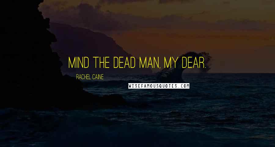 Rachel Caine Quotes: Mind the dead man, my dear.