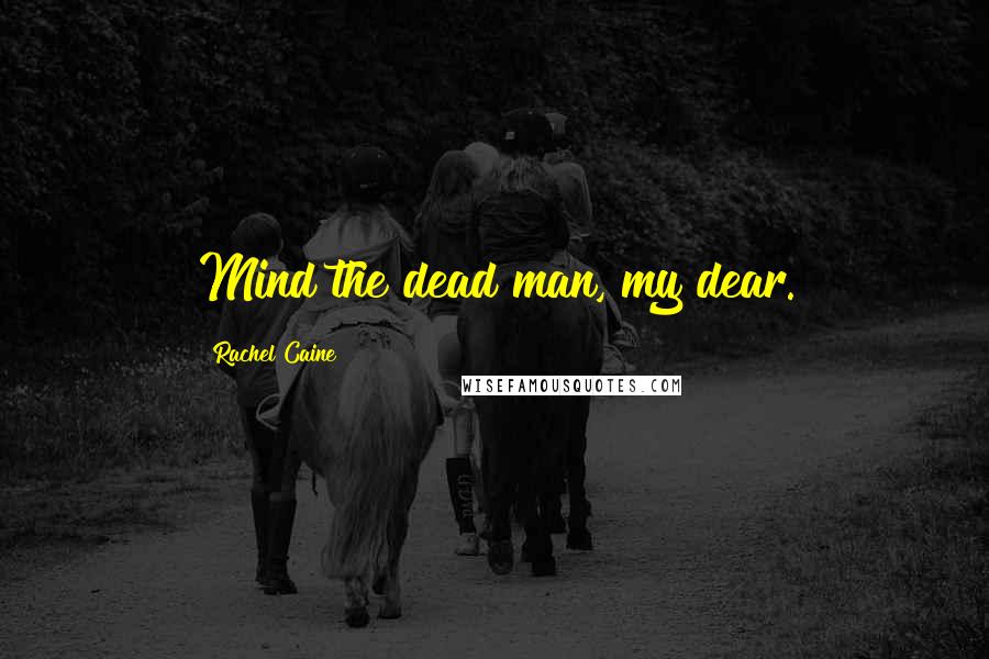Rachel Caine Quotes: Mind the dead man, my dear.