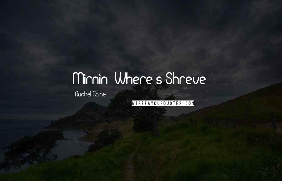 Rachel Caine Quotes: Mirnin: Where's Shreve?