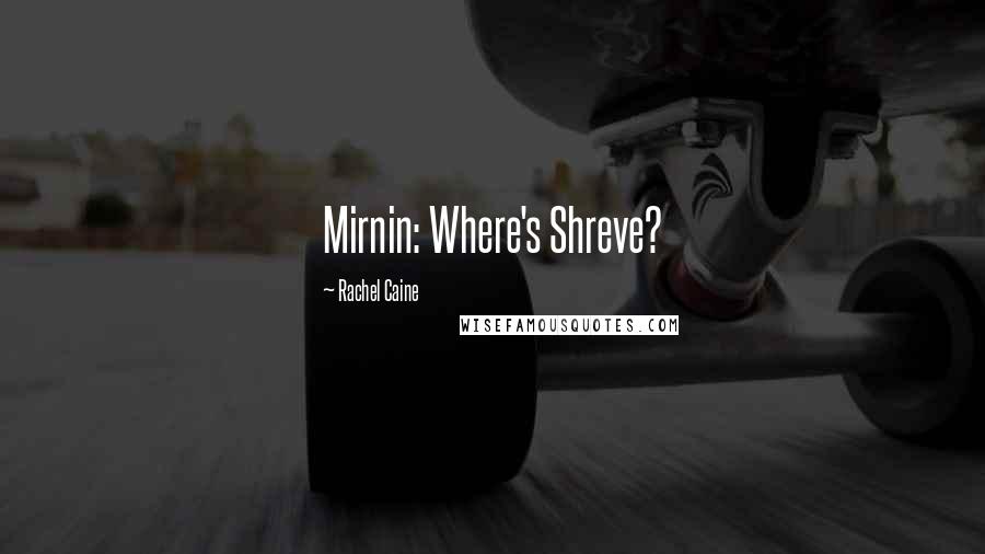 Rachel Caine Quotes: Mirnin: Where's Shreve?