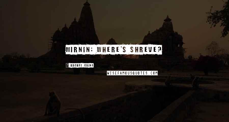 Rachel Caine Quotes: Mirnin: Where's Shreve?