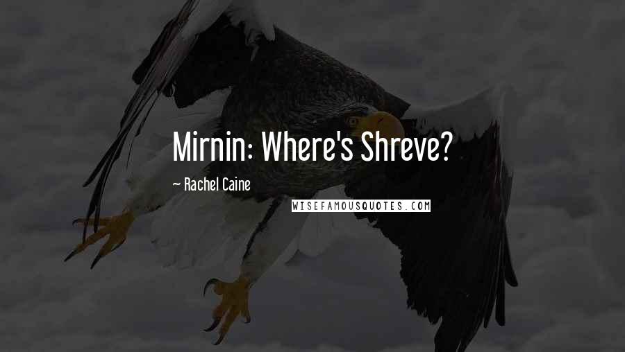 Rachel Caine Quotes: Mirnin: Where's Shreve?