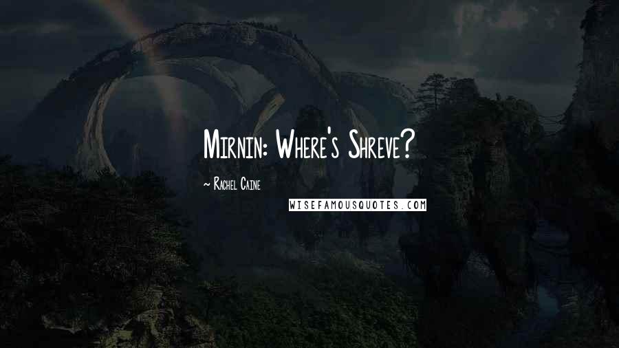 Rachel Caine Quotes: Mirnin: Where's Shreve?