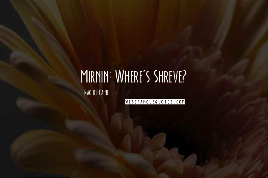 Rachel Caine Quotes: Mirnin: Where's Shreve?