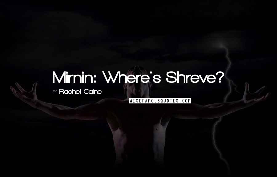 Rachel Caine Quotes: Mirnin: Where's Shreve?