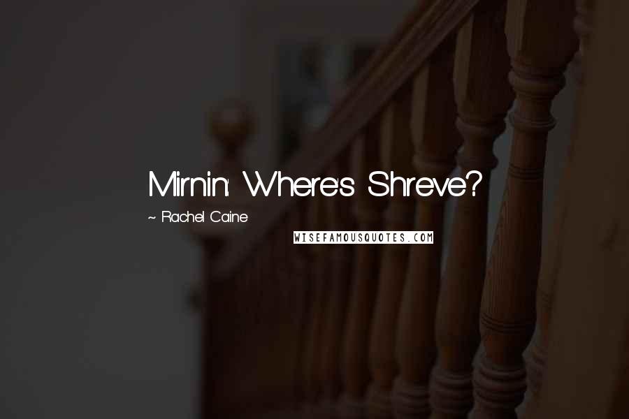 Rachel Caine Quotes: Mirnin: Where's Shreve?