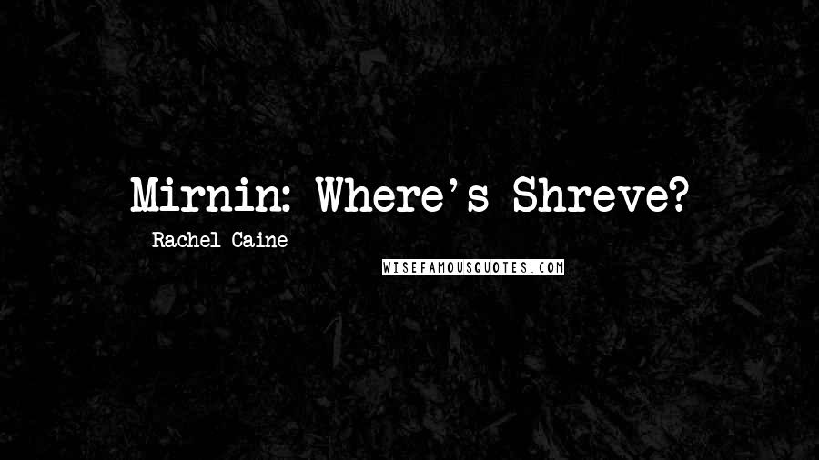 Rachel Caine Quotes: Mirnin: Where's Shreve?