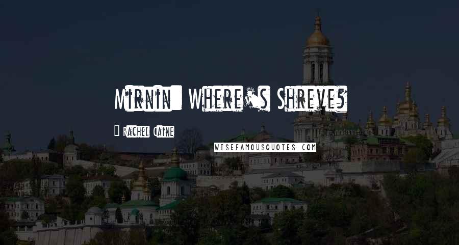 Rachel Caine Quotes: Mirnin: Where's Shreve?