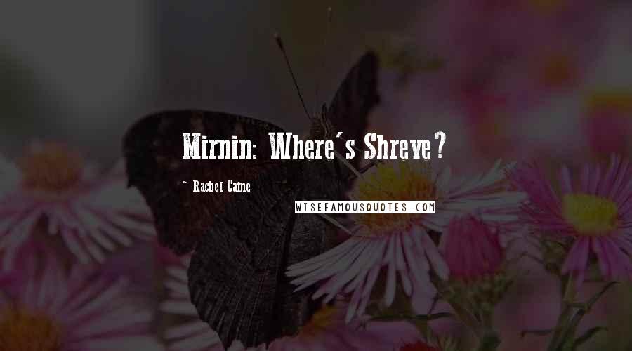 Rachel Caine Quotes: Mirnin: Where's Shreve?