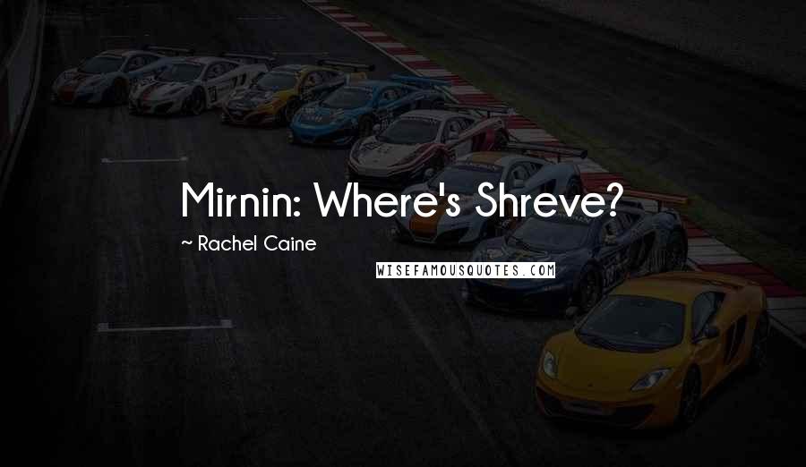 Rachel Caine Quotes: Mirnin: Where's Shreve?