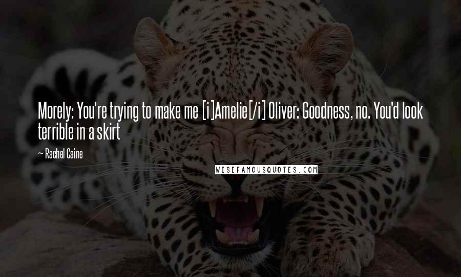 Rachel Caine Quotes: Morely: You're trying to make me [i]Amelie[/i] Oliver: Goodness, no. You'd look terrible in a skirt
