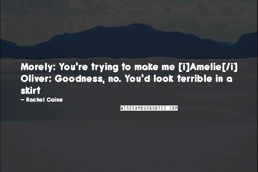 Rachel Caine Quotes: Morely: You're trying to make me [i]Amelie[/i] Oliver: Goodness, no. You'd look terrible in a skirt