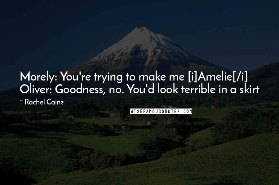 Rachel Caine Quotes: Morely: You're trying to make me [i]Amelie[/i] Oliver: Goodness, no. You'd look terrible in a skirt