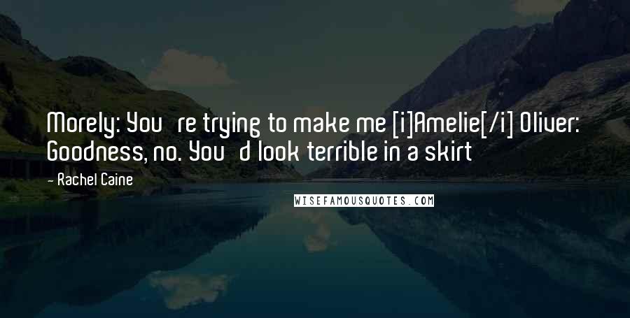 Rachel Caine Quotes: Morely: You're trying to make me [i]Amelie[/i] Oliver: Goodness, no. You'd look terrible in a skirt