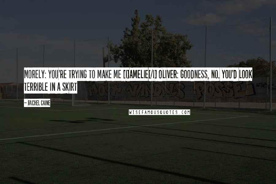 Rachel Caine Quotes: Morely: You're trying to make me [i]Amelie[/i] Oliver: Goodness, no. You'd look terrible in a skirt