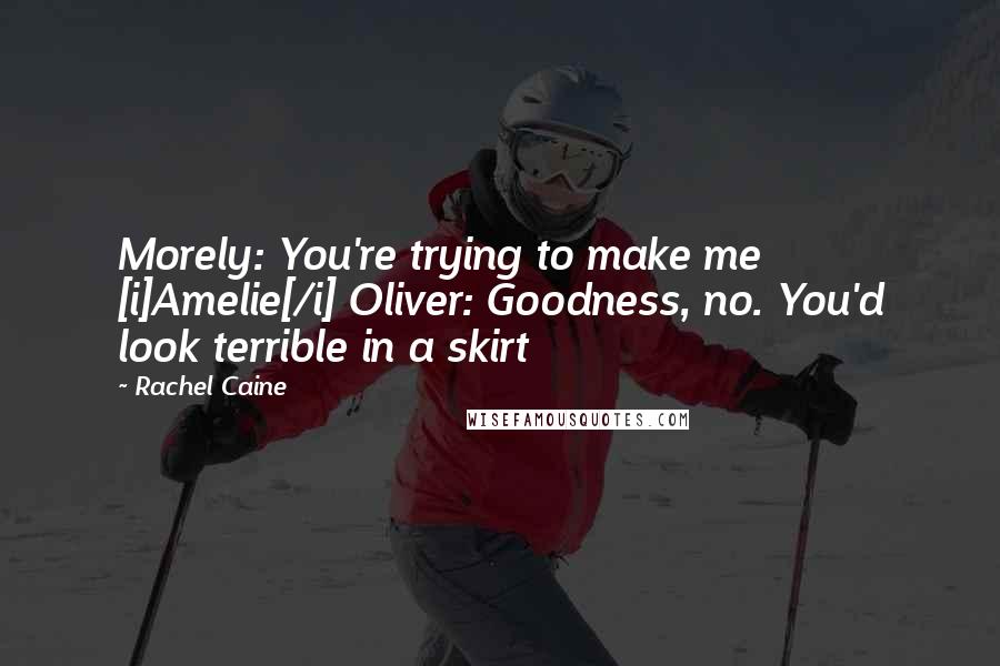 Rachel Caine Quotes: Morely: You're trying to make me [i]Amelie[/i] Oliver: Goodness, no. You'd look terrible in a skirt