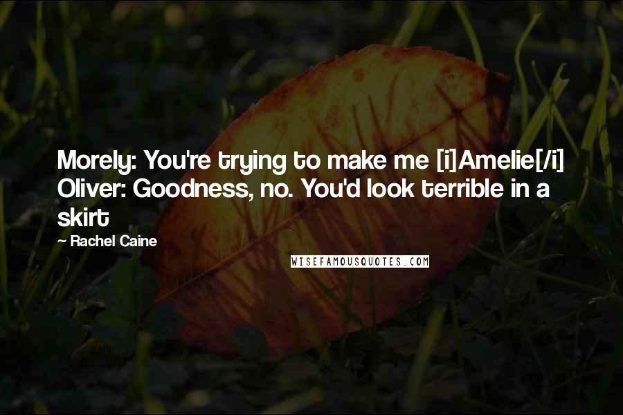Rachel Caine Quotes: Morely: You're trying to make me [i]Amelie[/i] Oliver: Goodness, no. You'd look terrible in a skirt
