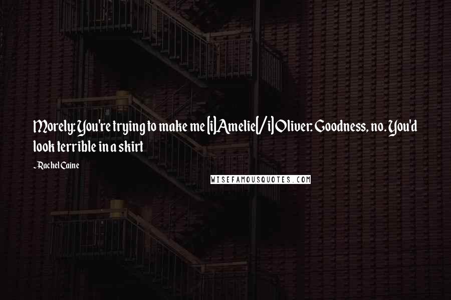 Rachel Caine Quotes: Morely: You're trying to make me [i]Amelie[/i] Oliver: Goodness, no. You'd look terrible in a skirt