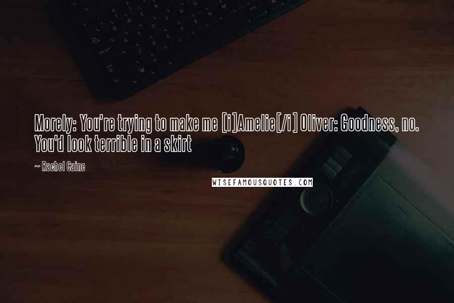 Rachel Caine Quotes: Morely: You're trying to make me [i]Amelie[/i] Oliver: Goodness, no. You'd look terrible in a skirt