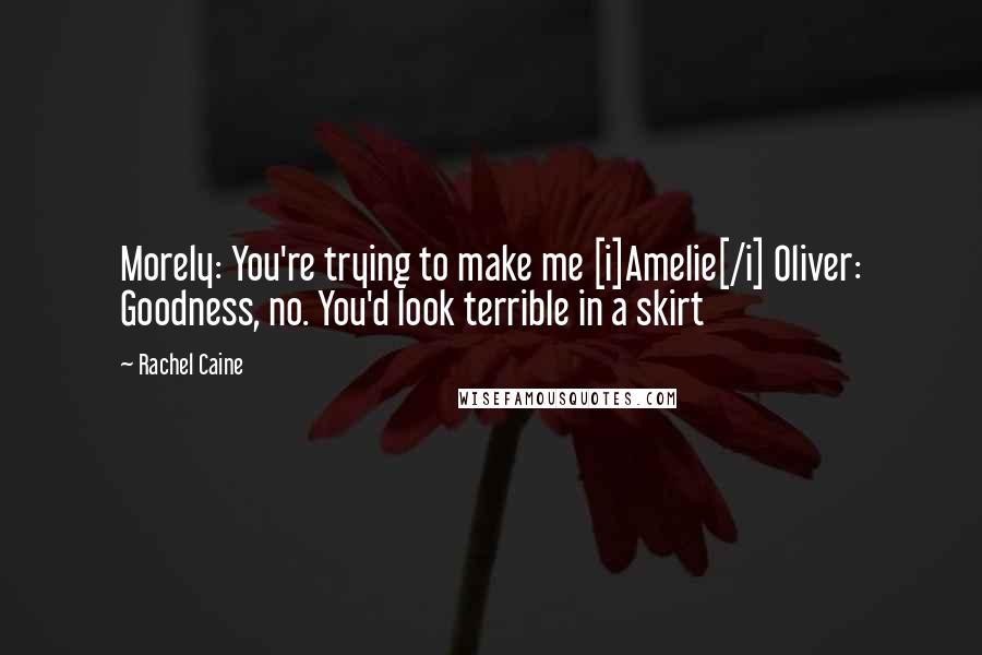 Rachel Caine Quotes: Morely: You're trying to make me [i]Amelie[/i] Oliver: Goodness, no. You'd look terrible in a skirt