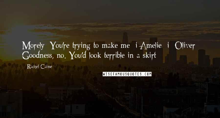 Rachel Caine Quotes: Morely: You're trying to make me [i]Amelie[/i] Oliver: Goodness, no. You'd look terrible in a skirt