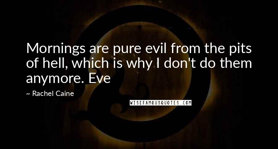 Rachel Caine Quotes: Mornings are pure evil from the pits of hell, which is why I don't do them anymore. Eve