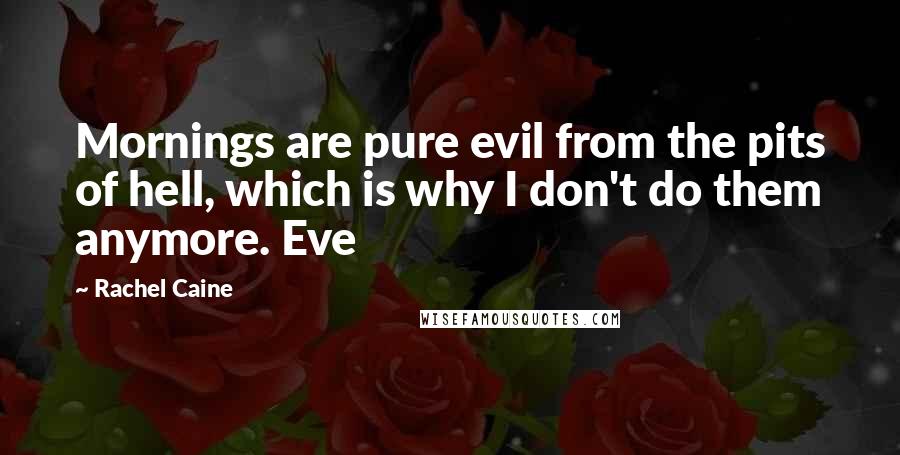 Rachel Caine Quotes: Mornings are pure evil from the pits of hell, which is why I don't do them anymore. Eve