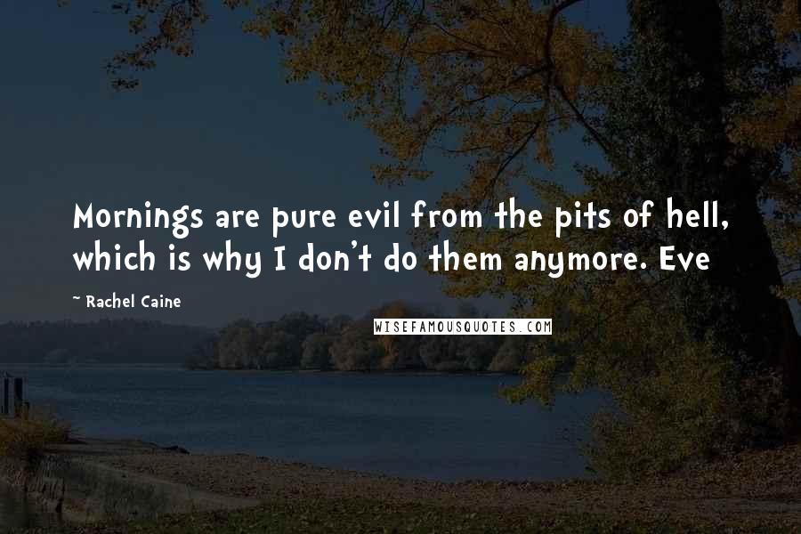 Rachel Caine Quotes: Mornings are pure evil from the pits of hell, which is why I don't do them anymore. Eve