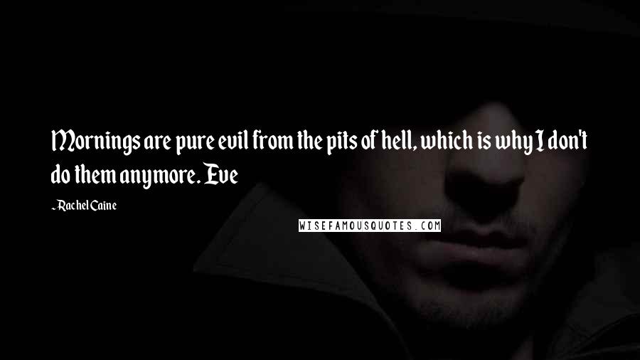 Rachel Caine Quotes: Mornings are pure evil from the pits of hell, which is why I don't do them anymore. Eve