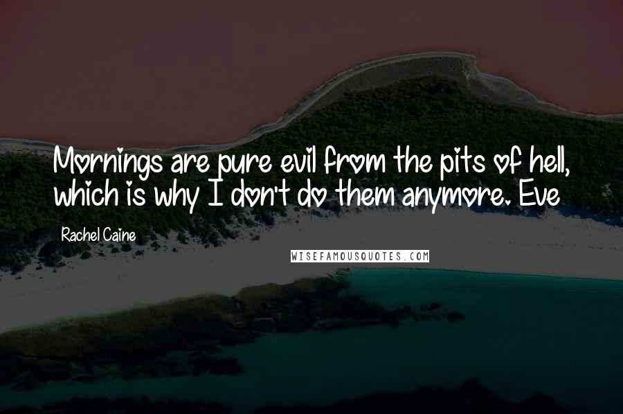 Rachel Caine Quotes: Mornings are pure evil from the pits of hell, which is why I don't do them anymore. Eve