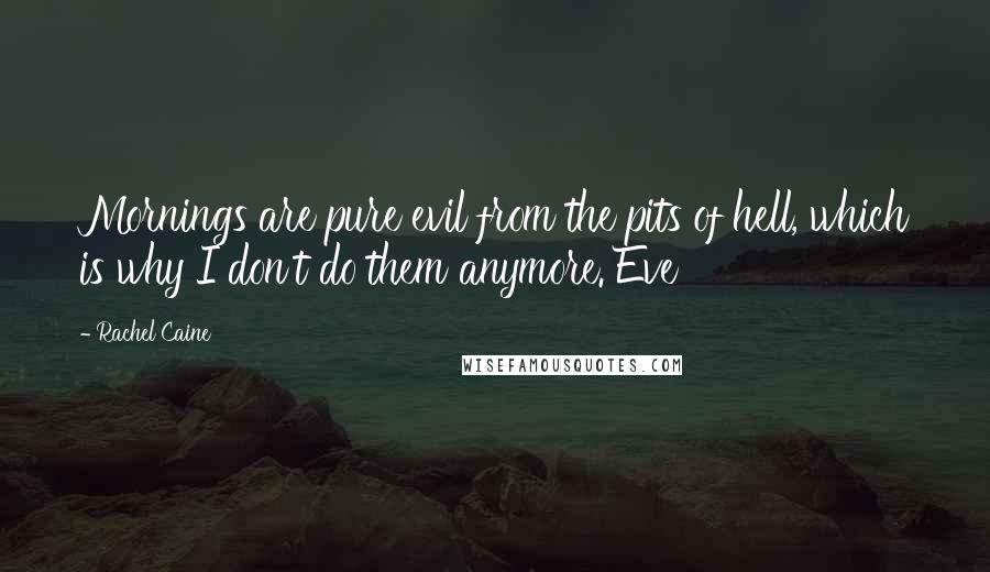 Rachel Caine Quotes: Mornings are pure evil from the pits of hell, which is why I don't do them anymore. Eve