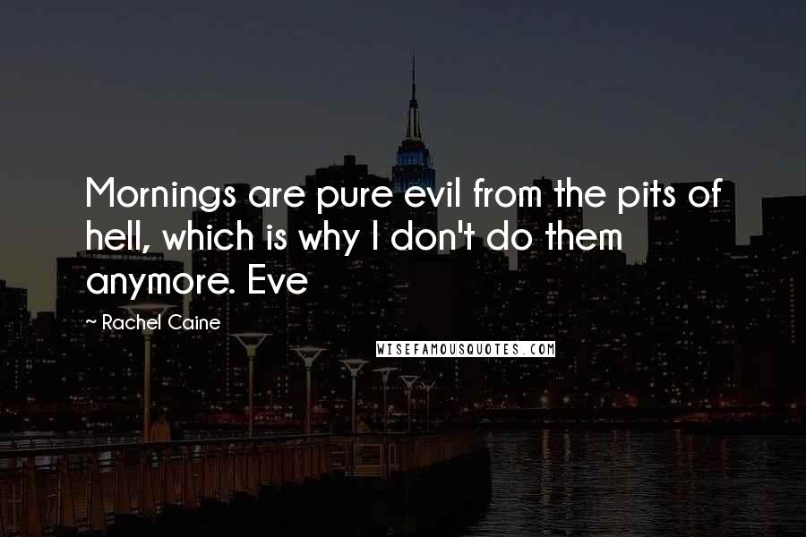 Rachel Caine Quotes: Mornings are pure evil from the pits of hell, which is why I don't do them anymore. Eve