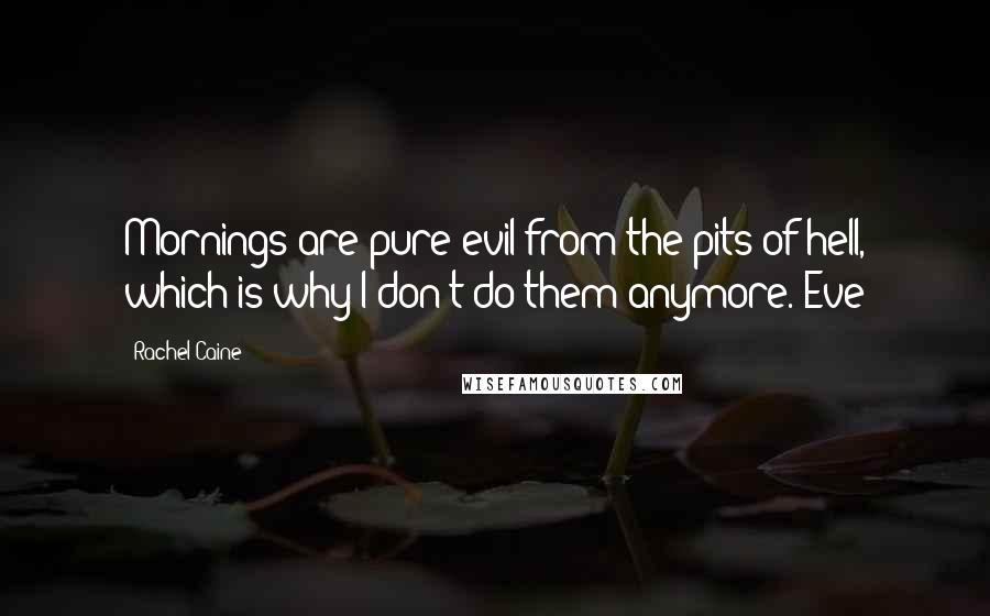 Rachel Caine Quotes: Mornings are pure evil from the pits of hell, which is why I don't do them anymore. Eve