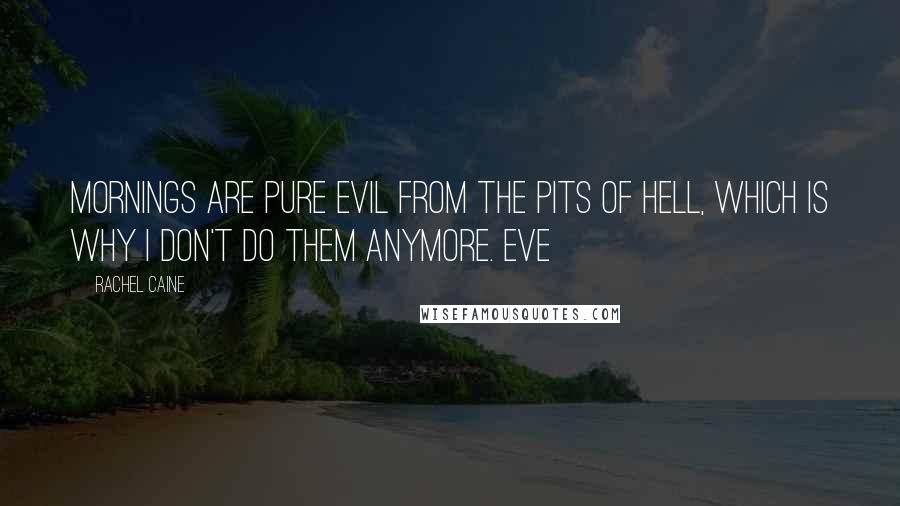 Rachel Caine Quotes: Mornings are pure evil from the pits of hell, which is why I don't do them anymore. Eve