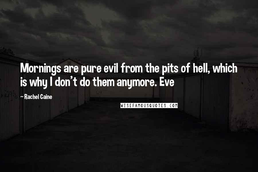 Rachel Caine Quotes: Mornings are pure evil from the pits of hell, which is why I don't do them anymore. Eve