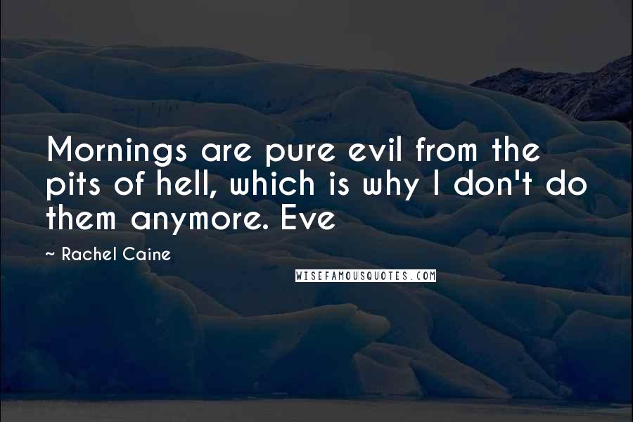 Rachel Caine Quotes: Mornings are pure evil from the pits of hell, which is why I don't do them anymore. Eve