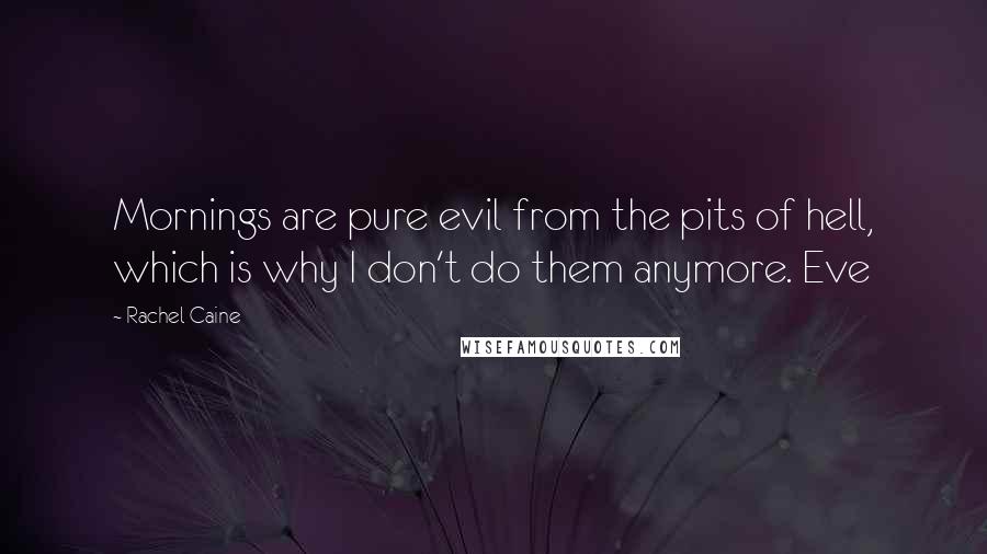Rachel Caine Quotes: Mornings are pure evil from the pits of hell, which is why I don't do them anymore. Eve