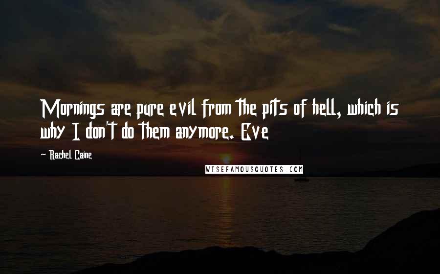 Rachel Caine Quotes: Mornings are pure evil from the pits of hell, which is why I don't do them anymore. Eve