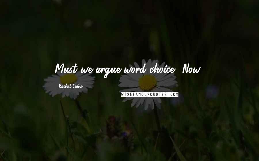 Rachel Caine Quotes: Must we argue word choice? Now?