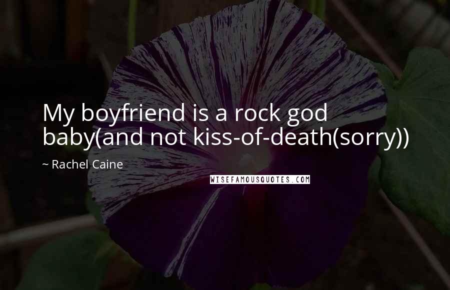 Rachel Caine Quotes: My boyfriend is a rock god baby(and not kiss-of-death(sorry))