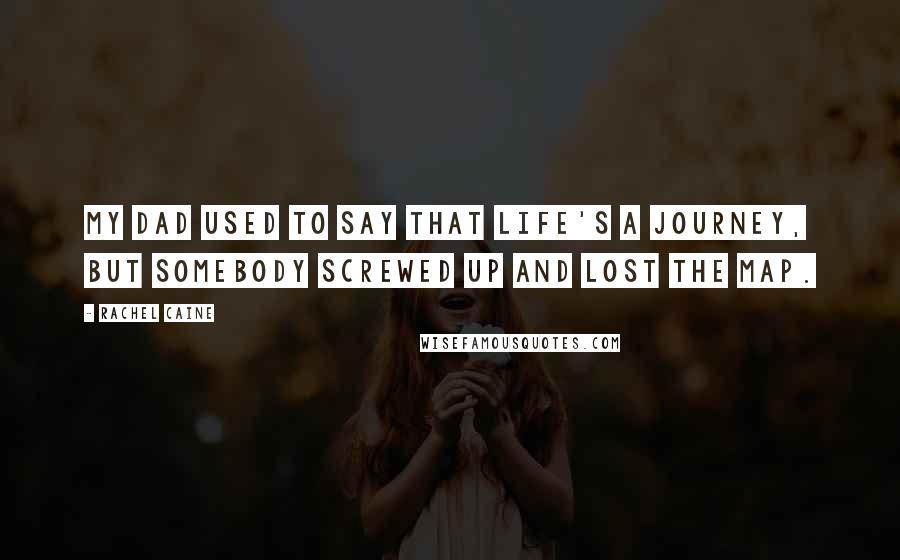 Rachel Caine Quotes: My dad used to say that life's a journey, but somebody screwed up and lost the map.