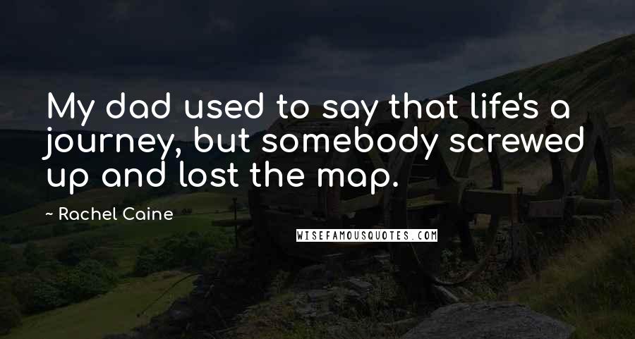 Rachel Caine Quotes: My dad used to say that life's a journey, but somebody screwed up and lost the map.