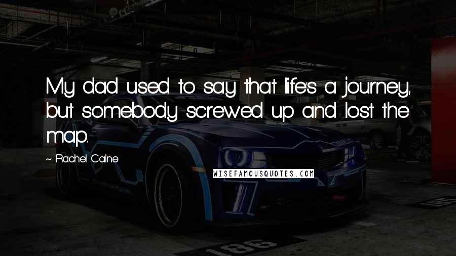 Rachel Caine Quotes: My dad used to say that life's a journey, but somebody screwed up and lost the map.