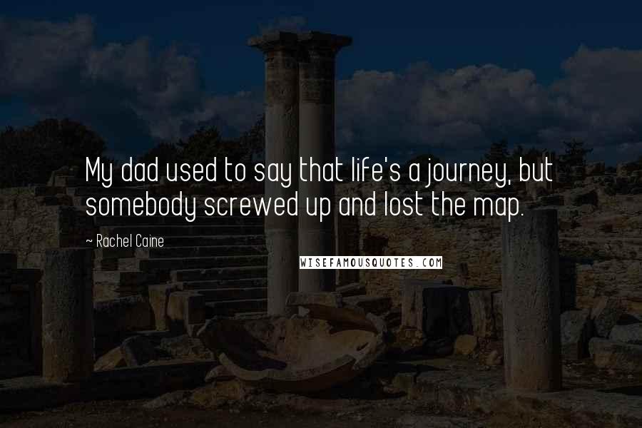 Rachel Caine Quotes: My dad used to say that life's a journey, but somebody screwed up and lost the map.